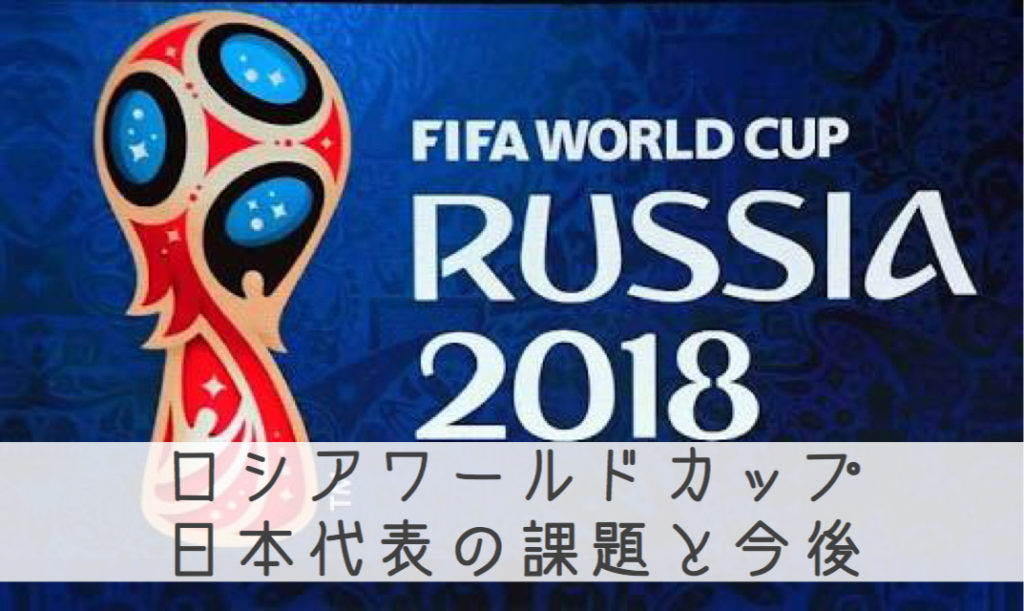 ロシアワールドカップ 日本代表の総括と今後 みんなサッカー見ようぜ とりとめ