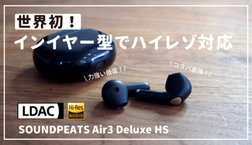 SOUNDPEATS Air3 Deluxe HSレビュー｜世界初ハイレゾ認定のインイヤー型ワイヤレスイヤホン